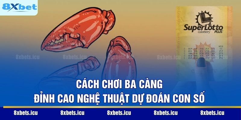 Cách Chơi Ba Càng - Đỉnh Cao Nghệ Thuật Dự Đoán Con Số