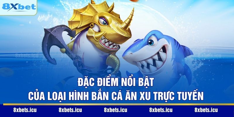 Đặc điểm nổi bật của loại hình bắn cá ăn xu trực tuyến