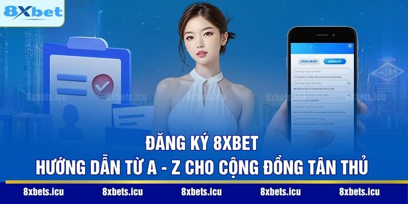 Đăng Ký 8XBET - Hướng Dẫn Từ A - Z Cho Cộng Đồng Tân Thủ Đăng Ký 8XBET - Hướng Dẫn Từ A - Z Cho Cộng Đồng Tân Thủ
