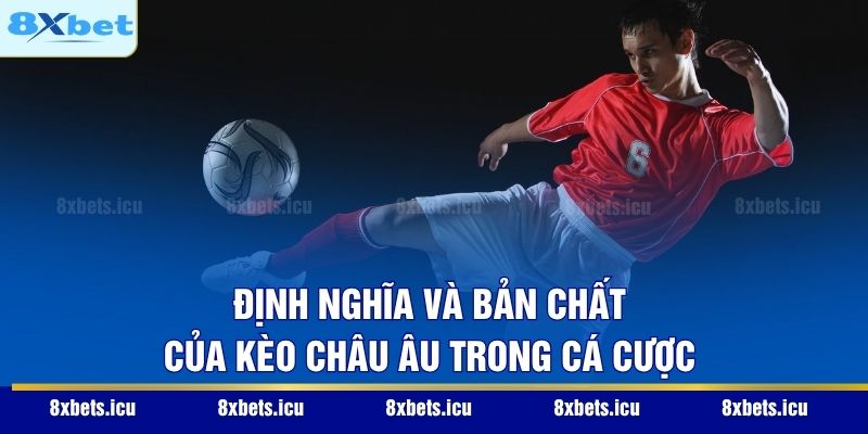Kèo Châu Âu – Cách Đọc Vị Trận Đấu Và Tối Ưu Lợi Nhuận Định nghĩa và bản chất của kèo châu Âu trong cá cược