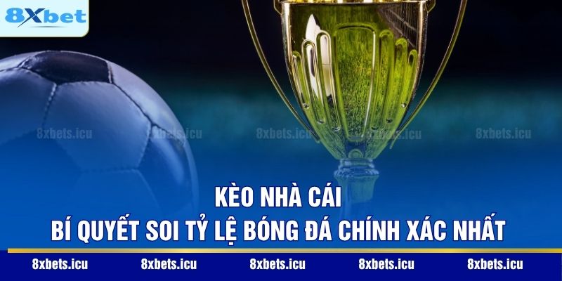 Kèo Nhà Cái – Bí Quyết Soi Tỷ Lệ Bóng Đá Chính Xác Nhất
