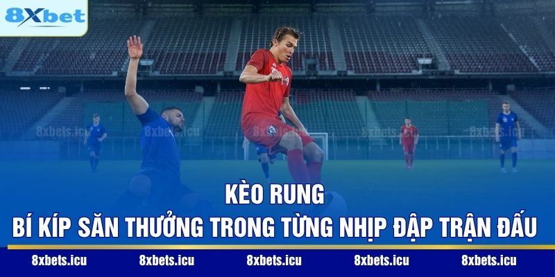 Kèo Rung – Bí Kíp Săn Thưởng Trong Từng Nhịp Đập Trận Đấu