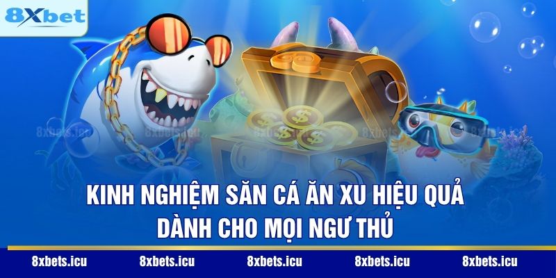 Kinh nghiệm săn cá ăn xu hiệu quả dành cho mọi ngư thủ