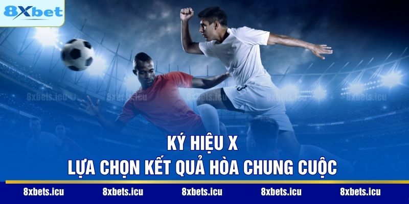 Kèo Châu Âu – Cách Đọc Vị Trận Đấu Và Tối Ưu Lợi Nhuận Ký hiệu X – Lựa chọn kết quả hòa chung cuộc