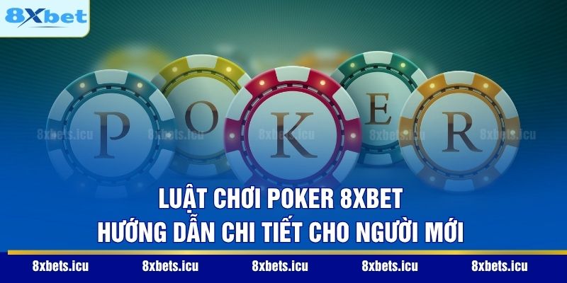 Luật Chơi Poker 8XBET – Hướng Dẫn Chi Tiết Cho Người Mới