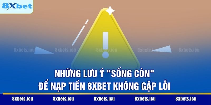 Nạp Tiền 8XBET - Hướng Dẫn Giao Dịch Siêu Tốc Và An Toàn Những lưu ý "sống còn" để nạp tiền 8XBET không gặp lỗi