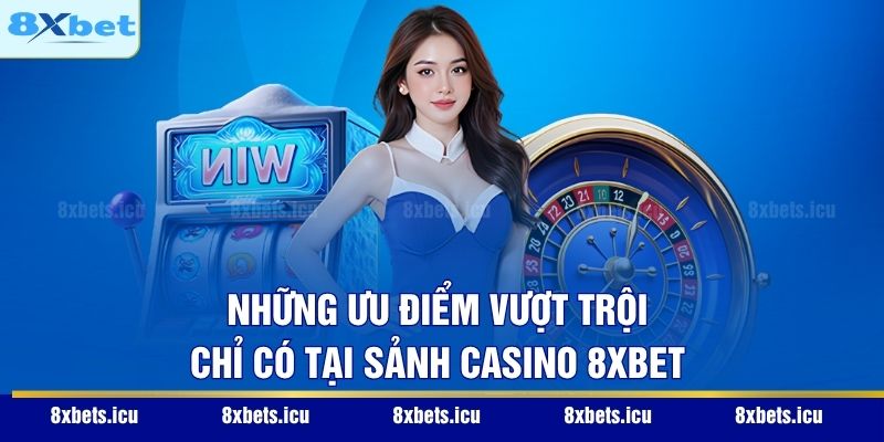 Những ưu điểm vượt trội chỉ có tại sảnh casino 8XBET