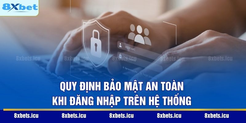 Đăng Nhập 8XBET - Hướng Dẫn Truy Cập An Toàn Và Nhanh Gọn Quy định bảo mật an toàn khi đăng nhập trên hệ thống