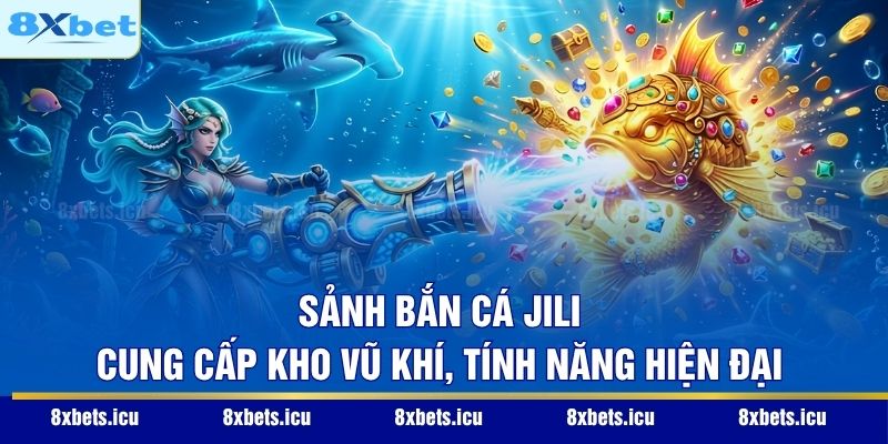 Sảnh bắn cá Jili cung cấp kho vũ khí, tính năng hiện đại