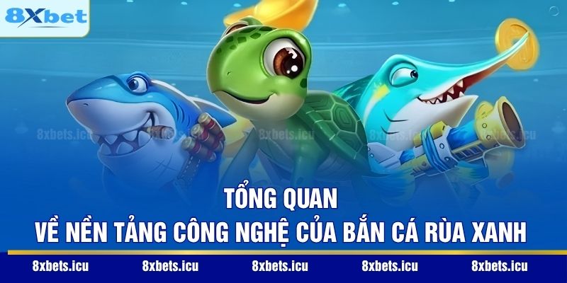 Bắn Cá Rùa Xanh - Siêu Phẩm Đồ Họa Chinh Phục Mọi Ngư Thủ Tổng quan về nền tảng công nghệ của Bắn cá Rùa Xanh