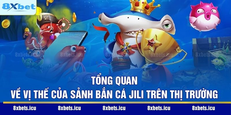 Tổng quan về vị thế của sảnh bắn cá Jili trên thị trường