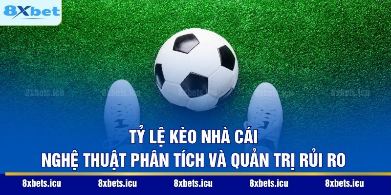 Tỷ Lệ Kèo Nhà Cái – Nghệ Thuật Phân Tích Và Quản Trị Rủi Ro