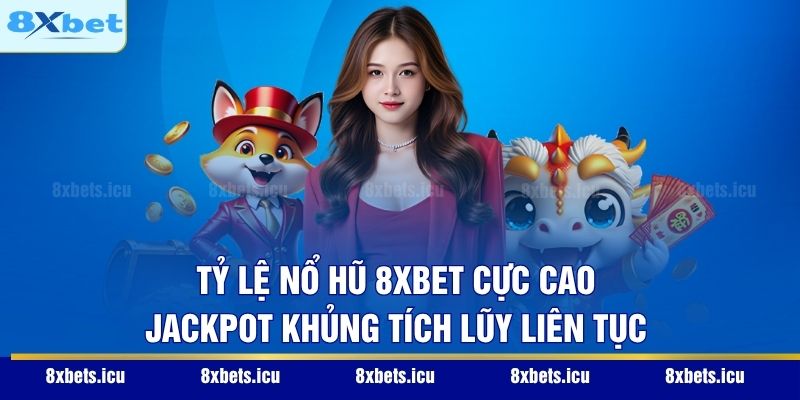 Tỷ lệ nổ hũ 8XBET cực cao, Jackpot khủng tích lũy liên tục