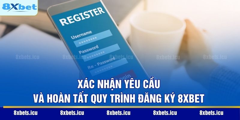 Đăng Ký 8XBET - Hướng Dẫn Từ A - Z Cho Cộng Đồng Tân Thủ Xác nhận yêu cầu và hoàn tất quy trình đăng ký 8XBET